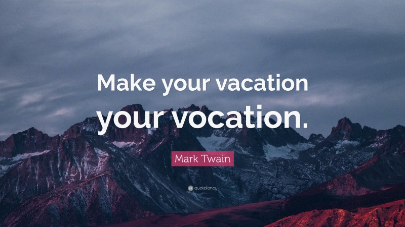 Mark Twain Quote: “Make your vacation your vocation.”