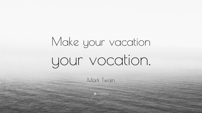 Mark Twain Quote: “Make your vacation your vocation.”