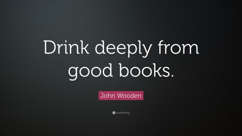 John Wooden Quote: “Drink deeply from good books.”