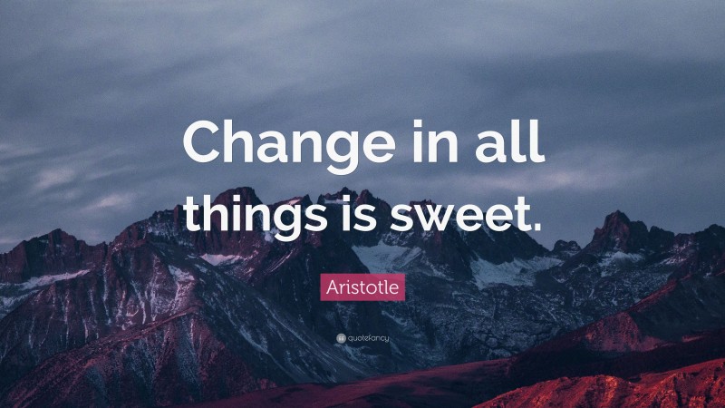 Aristotle Quote: “Change in all things is sweet.”