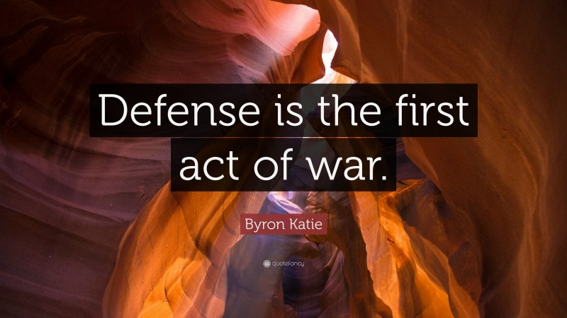 Byron Katie Quote: “Defense is the first act of war.”