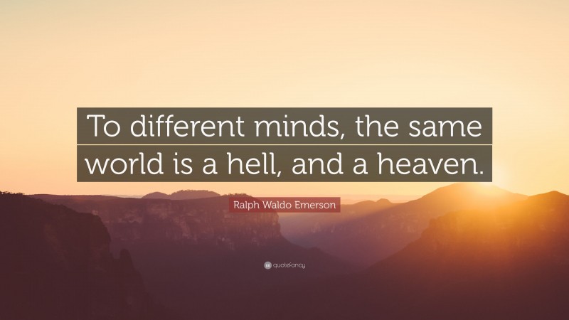 Ralph Waldo Emerson Quote: “To different minds, the same world is a hell, and a heaven.”