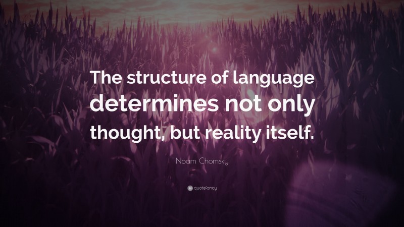 Noam Chomsky Quote: “The structure of language determines not only thought, but reality itself.”