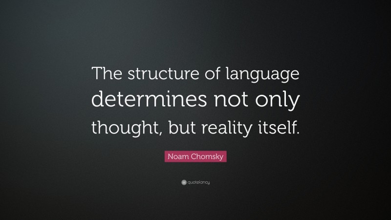 Noam Chomsky Quote: “The structure of language determines not only thought, but reality itself.”