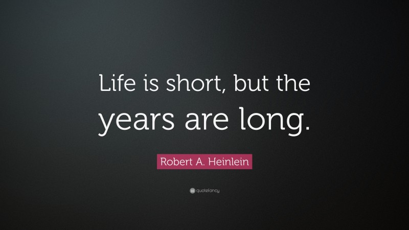 Robert A. Heinlein Quote: “Life is short, but the years are long.”