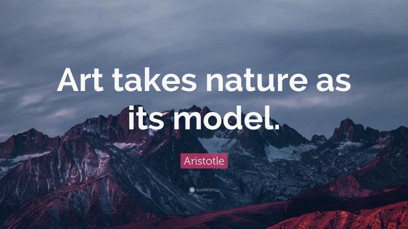 Aristotle Quote: “Art takes nature as its model.”