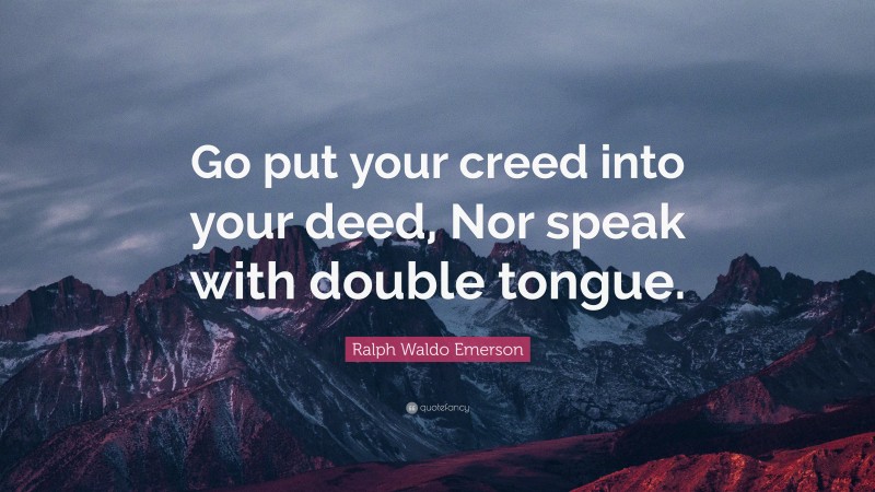 Ralph Waldo Emerson Quote: “Go put your creed into your deed, Nor speak with double tongue.”