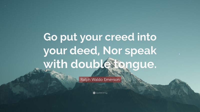 Ralph Waldo Emerson Quote: “Go put your creed into your deed, Nor speak with double tongue.”