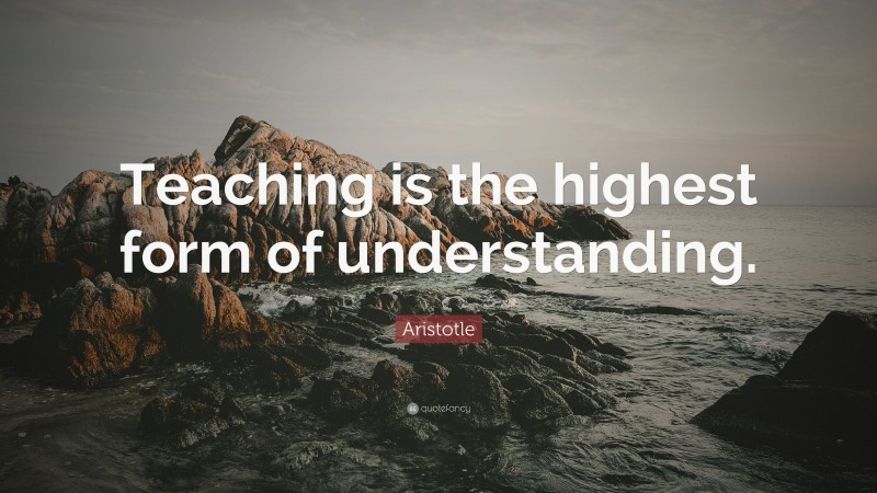 Aristotle Quote: “Teaching is the highest form of understanding.”