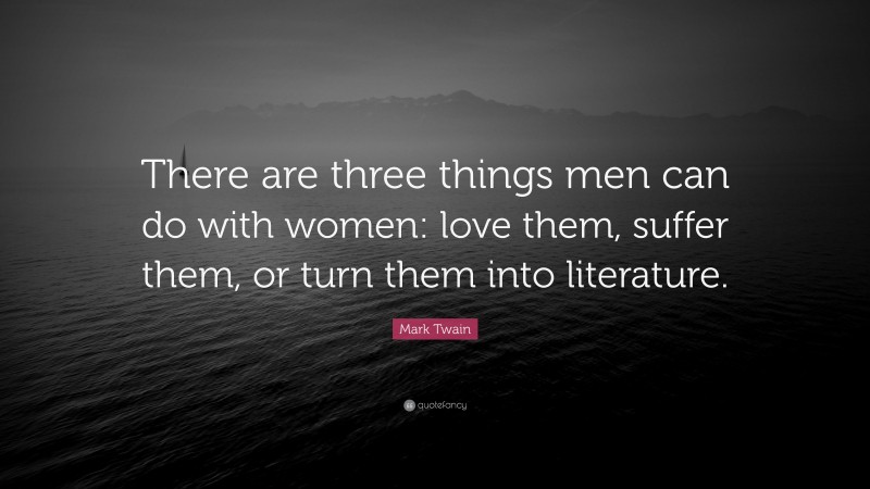 Mark Twain Quote: “There are three things men can do with women: love them, suffer them, or turn them into literature.”