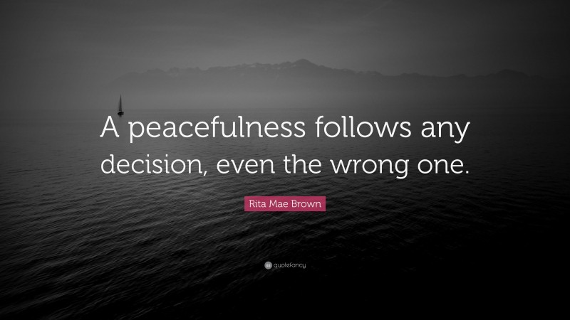 Rita Mae Brown Quote: “A peacefulness follows any decision, even the wrong one.”