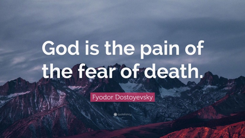 Fyodor Dostoyevsky Quote: “God is the pain of the fear of death.”