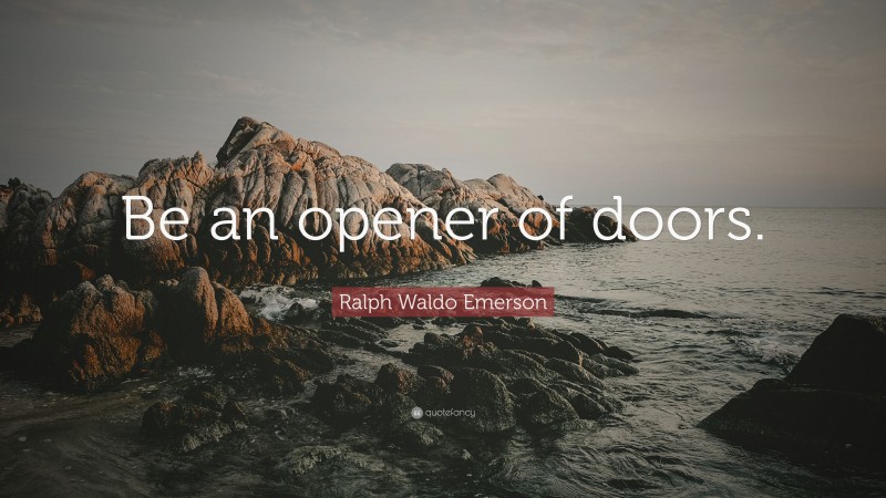 Ralph Waldo Emerson Quote: “Be an opener of doors.”