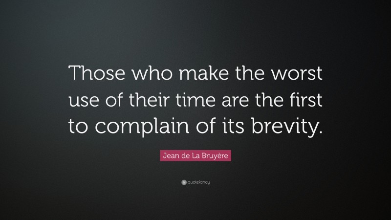 Jean de La Bruyère Quote: “Those who make the worst use of their time are the first to complain of its brevity.”