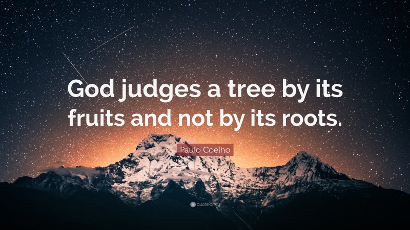 Paulo Coelho Quote: “God judges a tree by its fruits and not by its roots.”