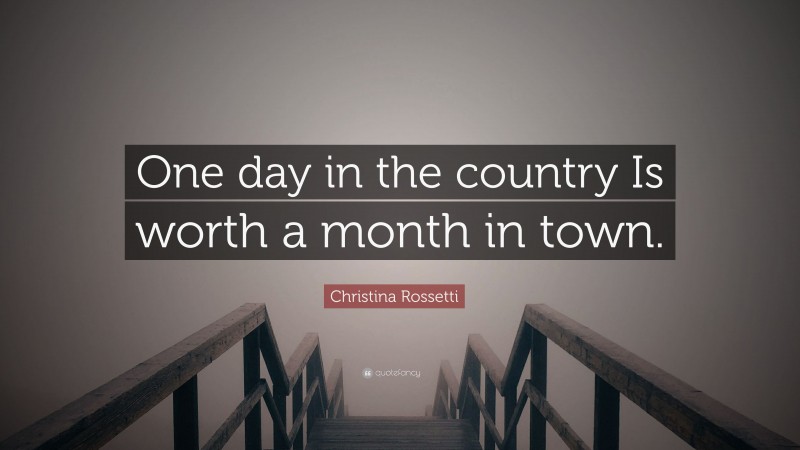 Christina Rossetti Quote: “One day in the country Is worth a month in town.”