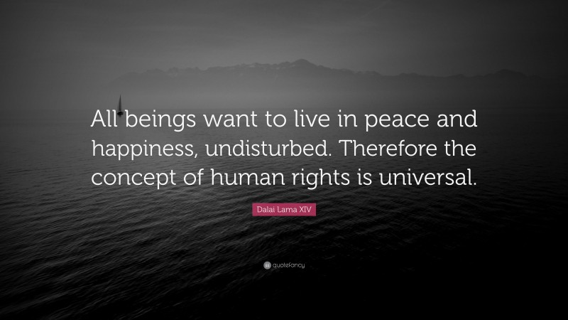 Dalai Lama XIV Quote: “All beings want to live in peace and happiness, undisturbed. Therefore the concept of human rights is universal.”