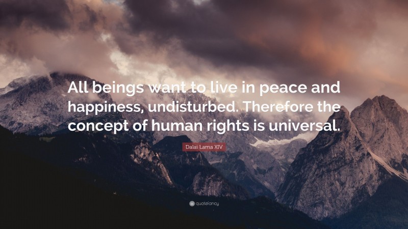 Dalai Lama XIV Quote: “All beings want to live in peace and happiness, undisturbed. Therefore the concept of human rights is universal.”