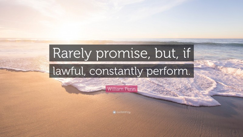 William Penn Quote: “Rarely promise, but, if lawful, constantly perform.”