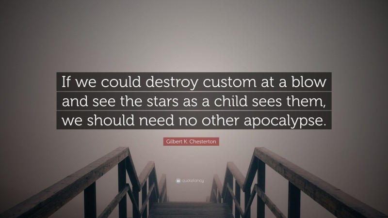 Gilbert K. Chesterton Quote: “If we could destroy custom at a blow and see the stars as a child sees them, we should need no other apocalypse.”