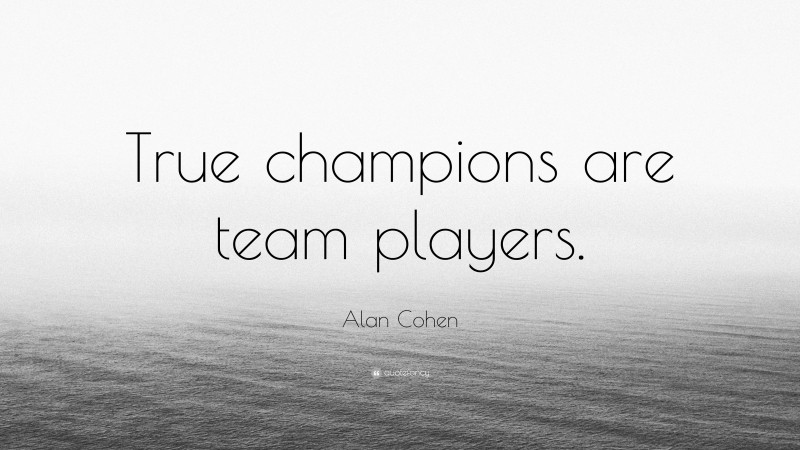 Alan Cohen Quote: “True champions are team players.”