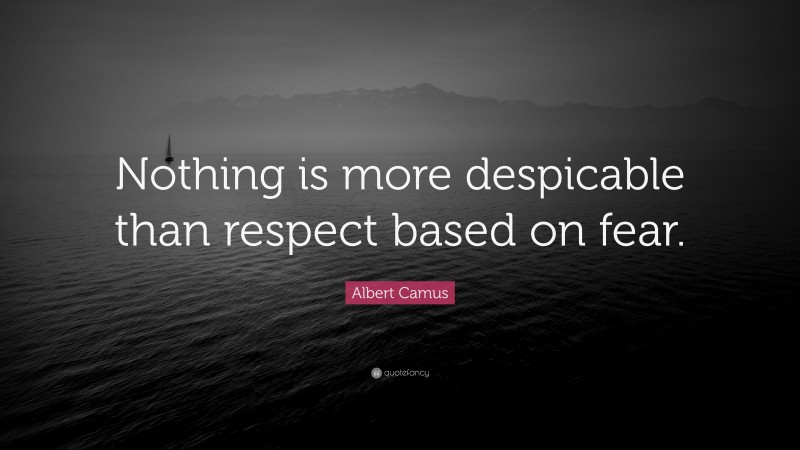 Albert Camus Quote: “Nothing is more despicable than respect based on fear.”