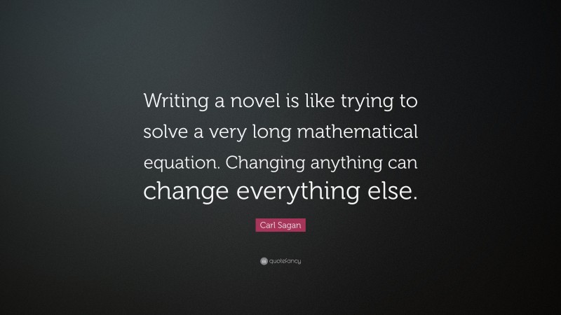 Carl Sagan Quote: “Writing a novel is like trying to solve a very long mathematical equation. Changing anything can change everything else.”
