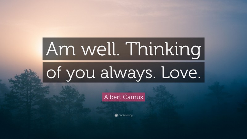 Albert Camus Quote: “Am well. Thinking of you always. Love.”