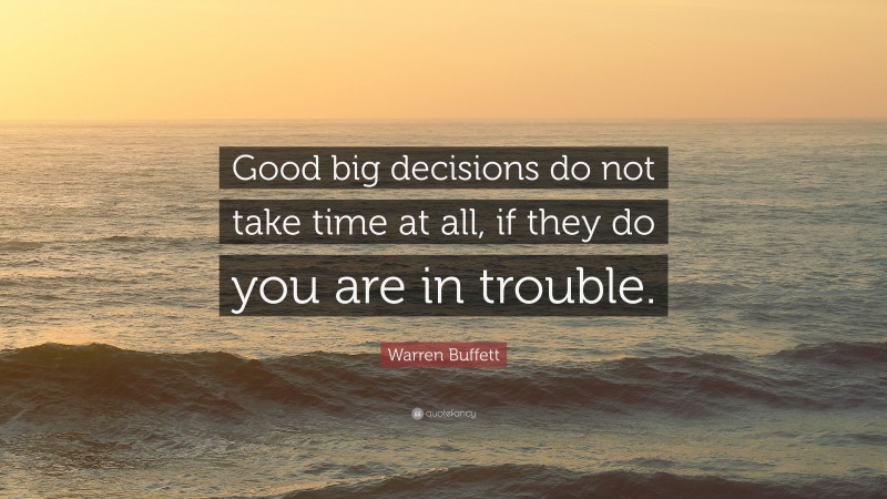 Warren Buffett Quote: “Good big decisions do not take time at all, if they do you are in trouble.”
