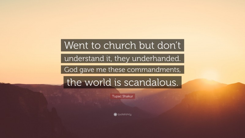 Tupac Shakur Quote: “Went to church but don’t understand it, they underhanded. God gave me these commandments, the world is scandalous.”