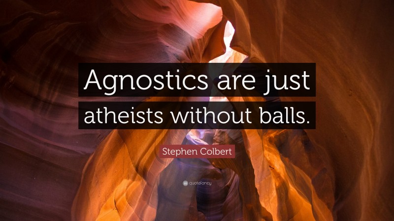 Stephen Colbert Quote: “Agnostics are just atheists without balls.”