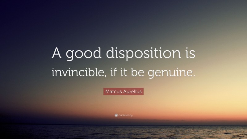 Marcus Aurelius Quote: “A good disposition is invincible, if it be genuine.”