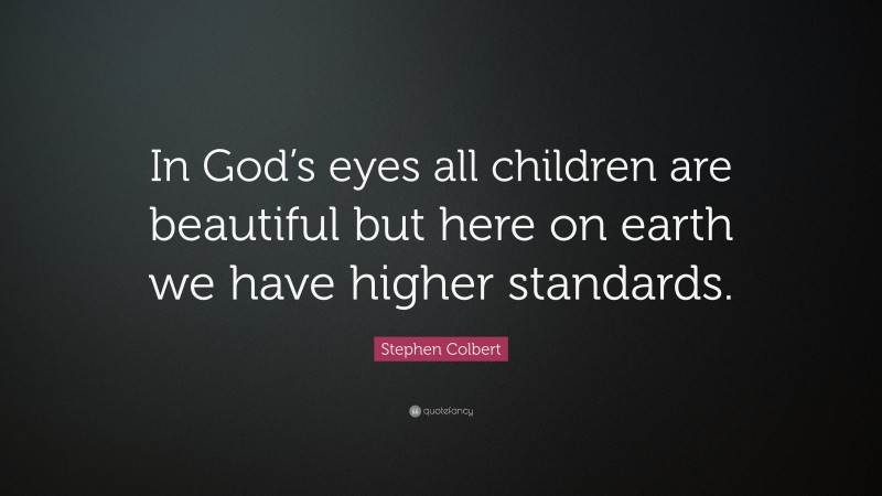 Stephen Colbert Quote: “In God’s eyes all children are beautiful but here on earth we have higher standards.”