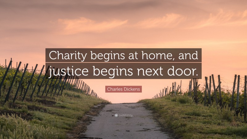 Charles Dickens Quote: “Charity begins at home, and justice begins next door.”