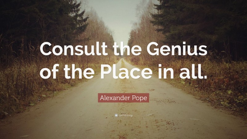 Alexander Pope Quote: “Consult the Genius of the Place in all.”