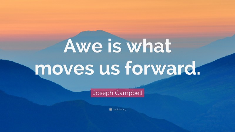 Joseph Campbell Quote: “Awe is what moves us forward.”