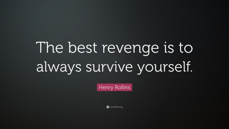 Henry Rollins Quote: “The best revenge is to always survive yourself.”