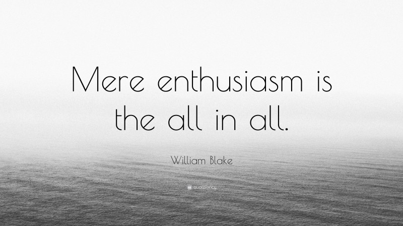 William Blake Quote: “Mere enthusiasm is the all in all.”