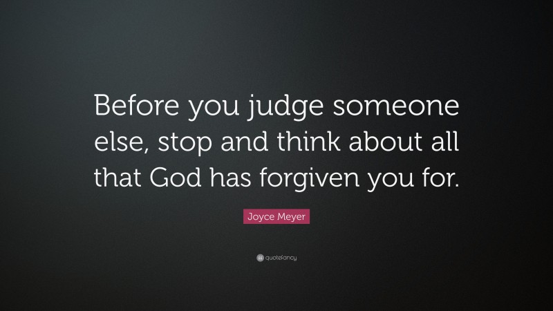 Joyce Meyer Quote: “Before you judge someone else, stop and think about all that God has forgiven you for.”