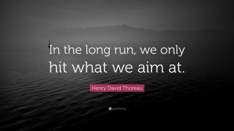 Henry David Thoreau Quote: “In the long run, we only hit what we aim at.”
