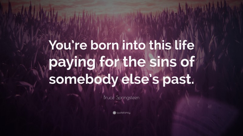 Bruce Springsteen Quote: “You’re born into this life paying for the sins of somebody else’s past.”