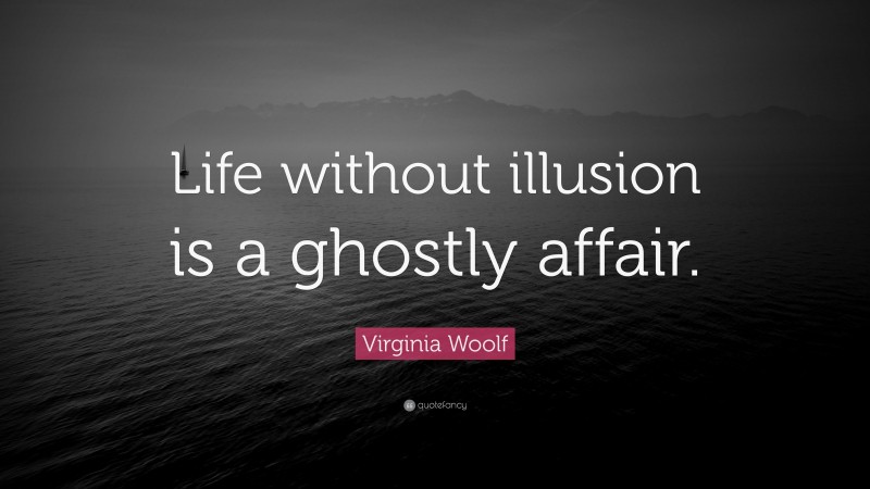Virginia Woolf Quote: “Life without illusion is a ghostly affair.”