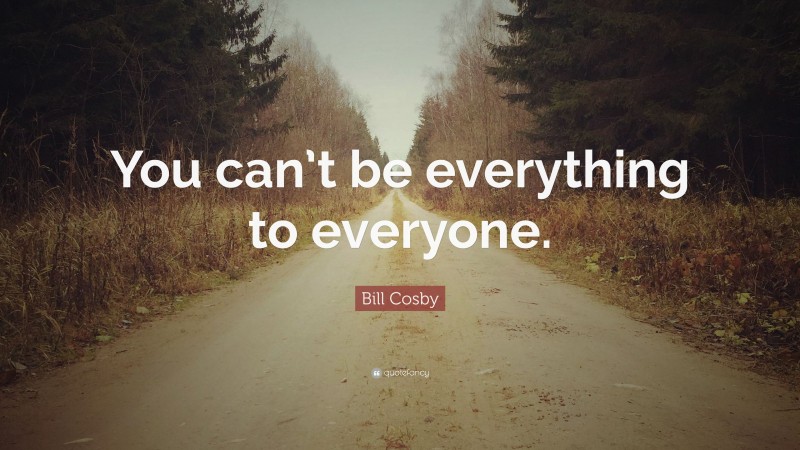 Bill Cosby Quote: “You can’t be everything to everyone.”