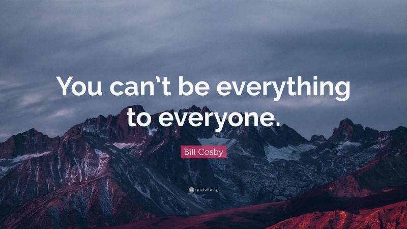 Bill Cosby Quote: “You can’t be everything to everyone.”
