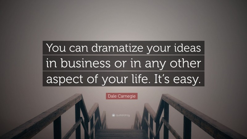 Dale Carnegie Quote: “You can dramatize your ideas in business or in any other aspect of your life. It’s easy.”