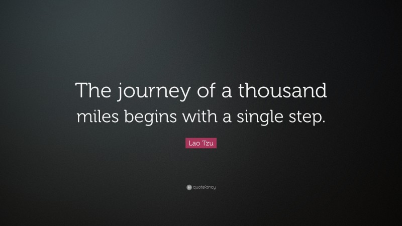 Lao Tzu Quote: “The journey of a thousand miles begins with a single step.”