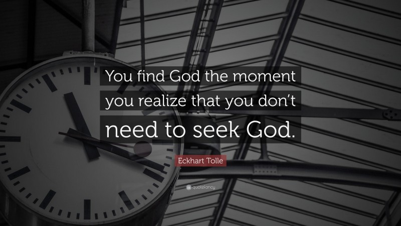Eckhart Tolle Quote: “You find God the moment you realize that you don’t need to seek God.”