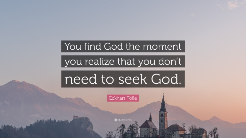 Eckhart Tolle Quote: “You find God the moment you realize that you don’t need to seek God.”