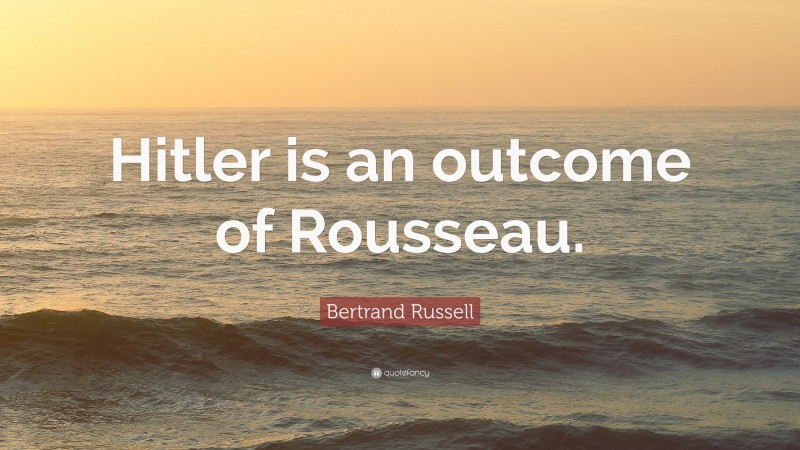 Bertrand Russell Quote: “Hitler is an outcome of Rousseau.”
