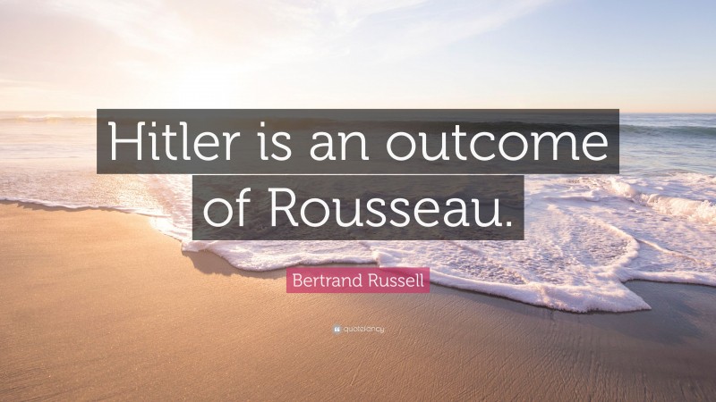 Bertrand Russell Quote: “Hitler is an outcome of Rousseau.”